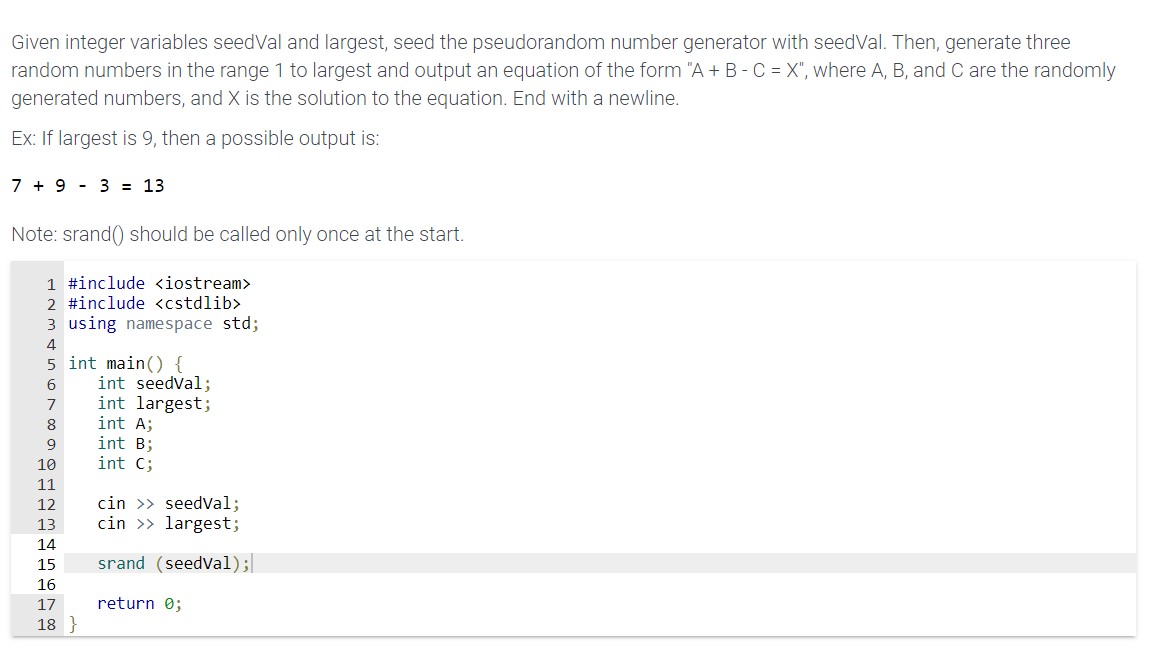 Given integer variables seedVal and largest, seed the pseudorandom number generator with seedVal. Then, generate three random