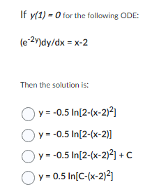 If \( y(1)=O \) for the following ODE: \[ \left(e^{-2 y}\right) d y / d x=x-2 \] Then the solution is: \[ \begin{array}{l} y=