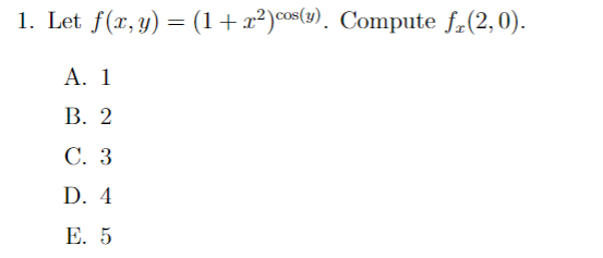 1. Let \( f(x, y)=\left(1+x^{2}\right)^{\cos (y)} \). Compute \( f_{x}(2,0) \). A. 1 B. 2 C. 3 D. 4 E. 5