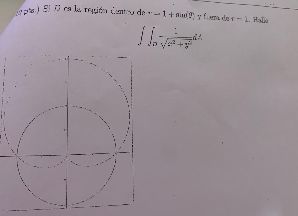 10 pts:) Si \( D \) es la región dentro de \( r=1+\sin (\theta) \) y fuera de \( r=1 \). Halle \[ \iint_{D} \frac{1}{\sqrt{x^