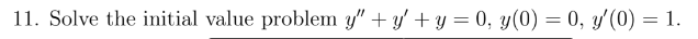 11. Solve the initial value problem \( y^{\prime \prime}+y^{\prime}+y=0, y(0)=0, y^{\prime}(0)=1 \).