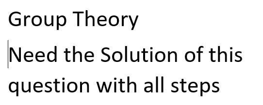 Solved Group Theory Need the Solution of this question with | Chegg.com