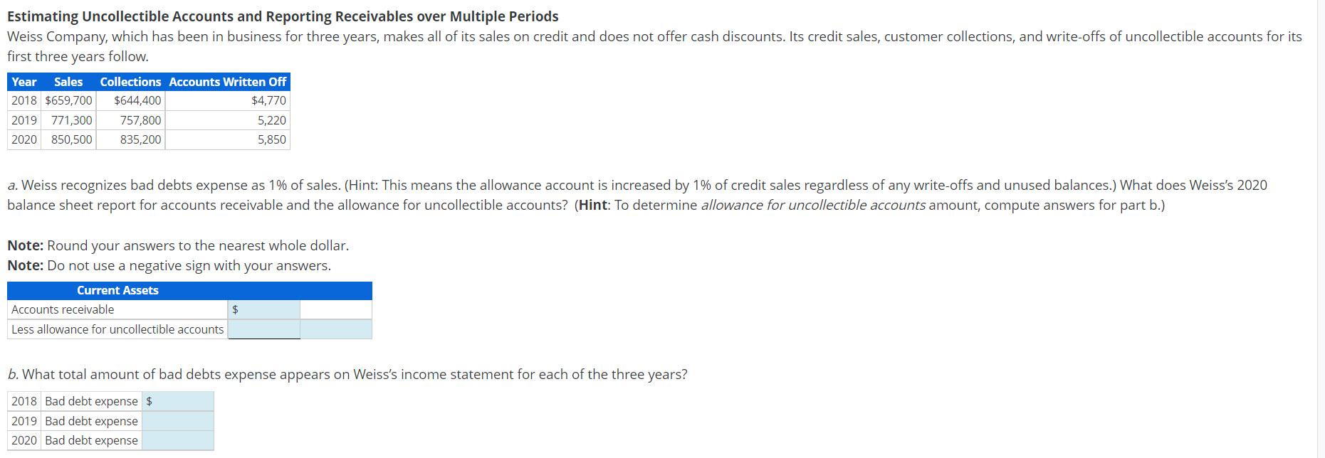 Estimating Uncollectible Accounts and Reporting Receivables over Multiple Periods first three years follow.
Note: Round your 