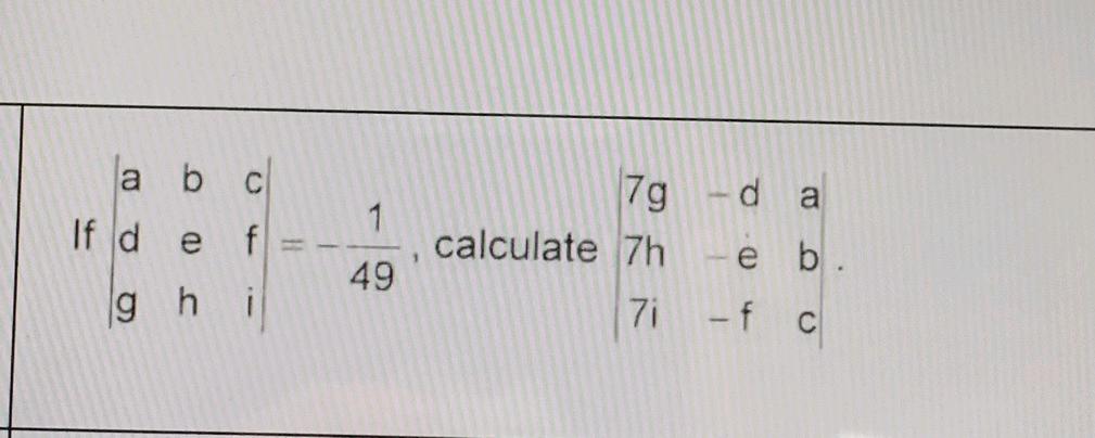 If \( \left|\begin{array}{lll}a & b & c \\ d & e & f \\ g & h & i\end{array}\right|=-\frac{1}{49} \), calculate \( \begin{arr