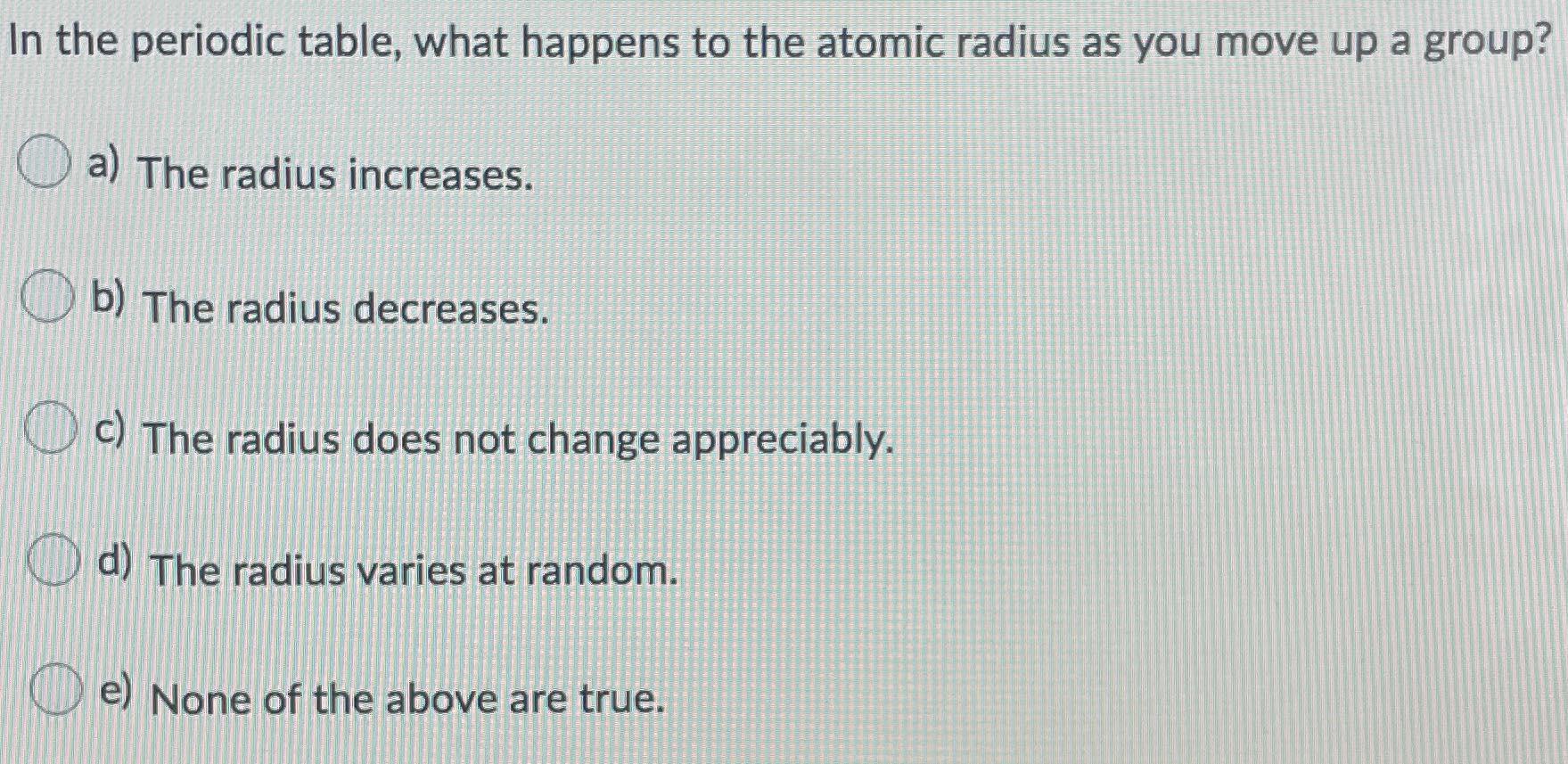 Solved In the periodic table, what happens to the atomic | Chegg.com