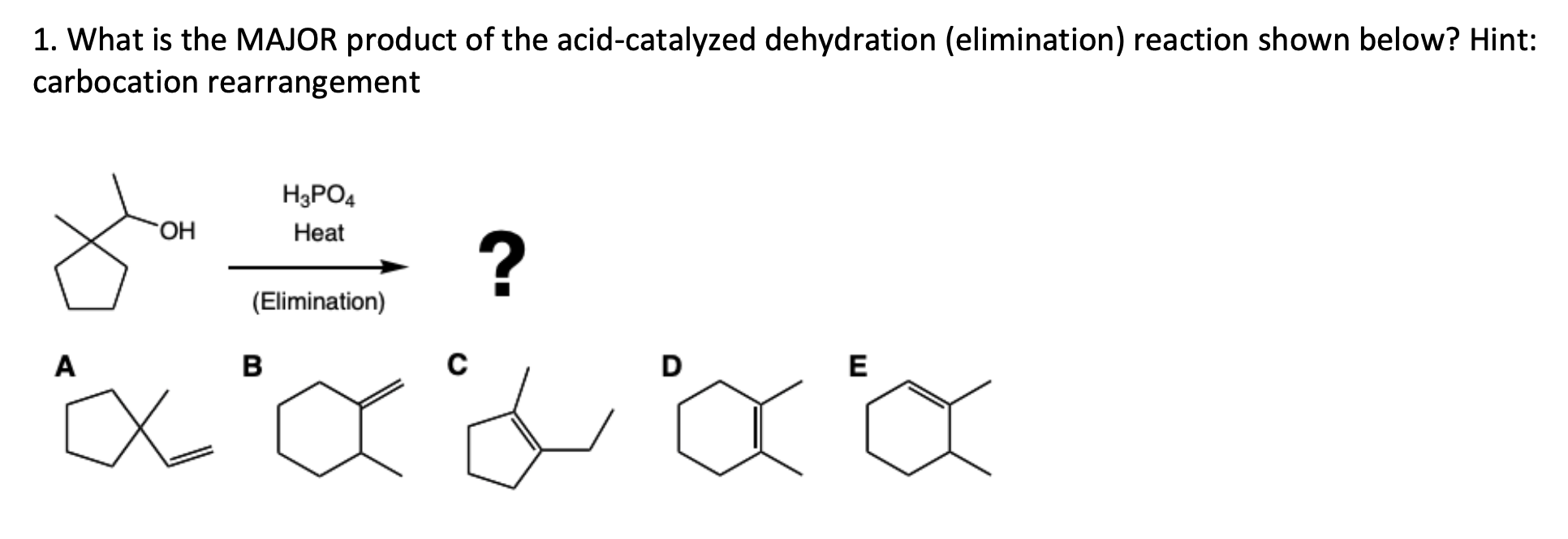 1. What is the MAJOR product of the acid-catalyzed dehydration (elimination) reaction shown below? Hint: carbocation rearrang
