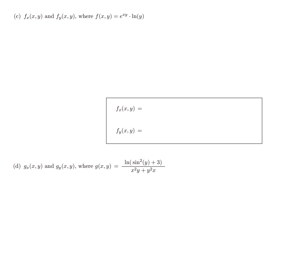 (c) \( f_{x}(x, y) \) and \( f_{y}(x, y) \), where \( f(x, y)=e^{x y} \cdot \ln (y) \) \[ f_{x}(x, y)= \] \[ f_{y}(x, y)= \]