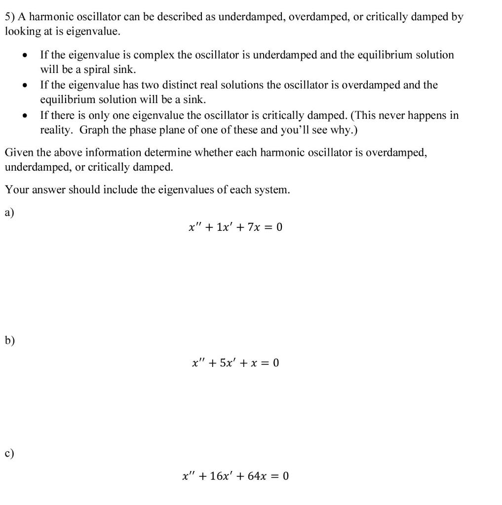 5) A harmonic oscillator can be described as underdamped, overdamped, or critically damped by
looking at is eigenvalue.
?
b)
