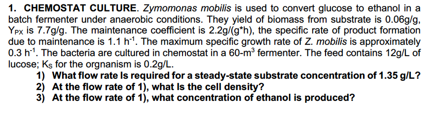 1. CHEMOSTAT CULTURE. Zymomonas mobilis is used to convert glucose to ethanol in a batch fermenter under anaerobic conditions