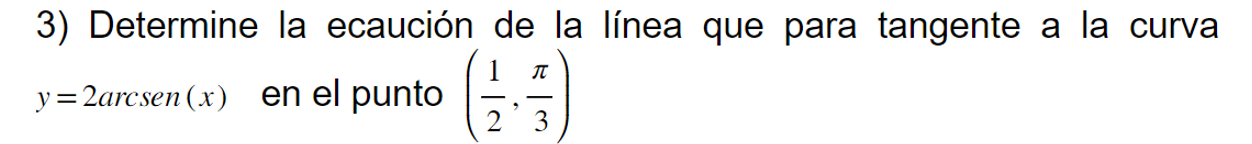 3) Determine la ecaución de la línea que para tangente a la curva \( y=2 \operatorname{arcsen}(x) \) en el punto \( \left(\fr