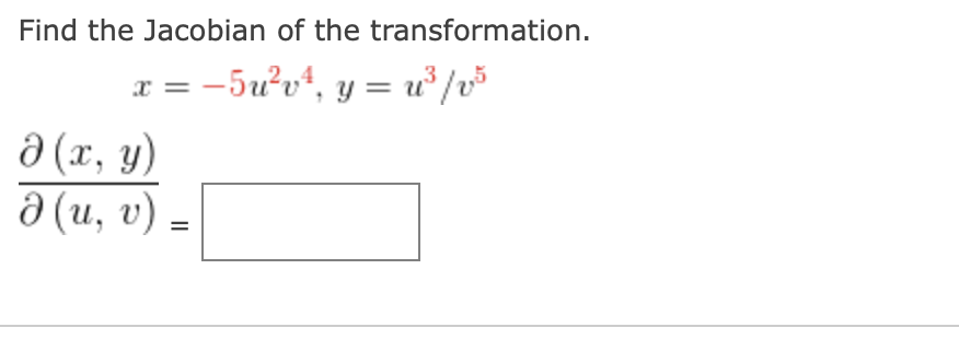 Find the Jacobian of the transformation. \[ x=-5 u^{2} v^{4}, y=u^{3} / v^{5} \] \[ \frac{\partial(x, y)}{\partial(u, v)}= \]