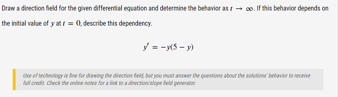 Draw a direction field for the given differential equation and determine the behavior as \( t \rightarrow \infty \). If this 