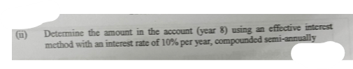ii) Determine the amount in the account (year 8 ) using an effective interest method with an interest rate of \( 10 \% \) per