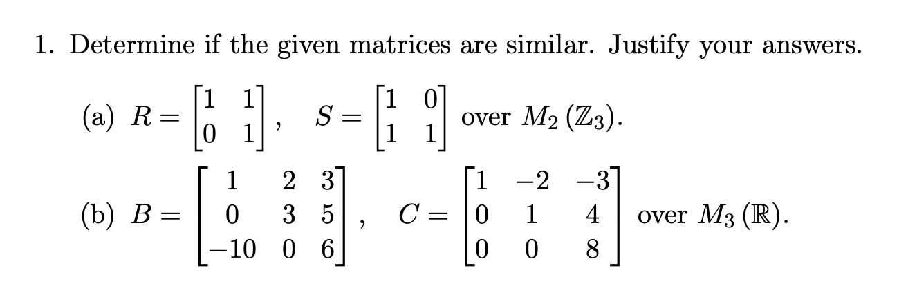 1. Determine if the given matrices are similar. Justify your answers.
[11]
(a) R =
S
19
over M2 (Z3).
9
1
23
[1 -2
-3
(b) B
0