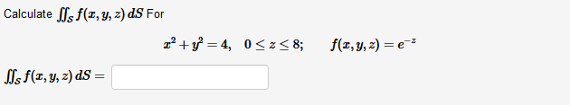 Calculate \( \iint_{\mathcal{S}} f(x, y, z) d S \) For \[ x^{2}+y^{2}=4, \quad 0 \leq z \leq 8 ; \quad f(x, y, z)=e^{-z} \] \