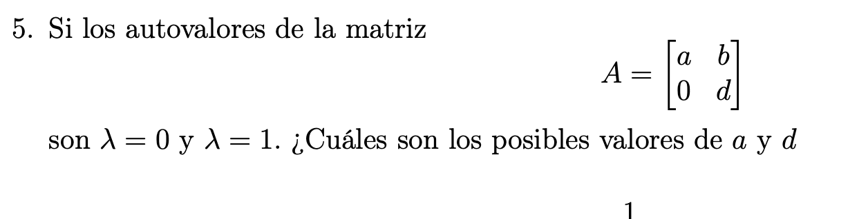 5. Si los autovalores de la matriz \[ A=\left[\begin{array}{ll} a & b \\ 0 & d \end{array}\right] \] son \( \lambda=0 \) y \(