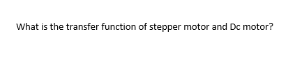 Solved What is the transfer function of stepper motor and Dc | Chegg.com