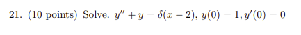 21. (10 points) Solve. \( y^{\prime \prime}+y=\delta(x-2), y(0)=1, y^{\prime}(0)=0 \)