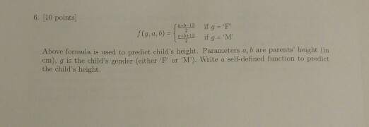 6. [10 points) ( 13 if g F fig. 6) = ifg=M Above formula is used to predict childs height. Parameters a, b are parents heig