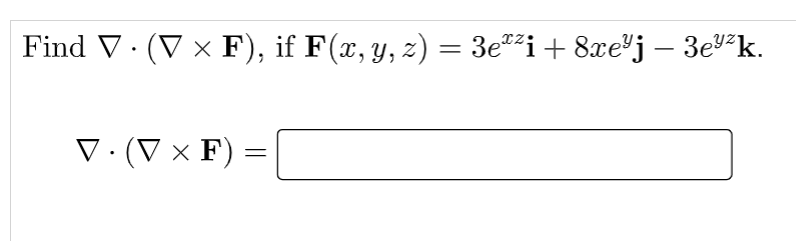 \( \nabla \cdot(\nabla \times \mathbf{F}) \), if \( \mathbf{F}(x, y, z)=3 e^{x z} \mathbf{i}+8 x e^{y} \mathbf{j}-3 e^{y z} \