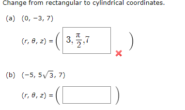Change from rectangular to cylindrical coordinates.
(a) (0, -3, 7)
(r, 8, z) =
3,72,7
3.
(b) (-5, 5?3, 7)
(
(r, 8, z) =
X