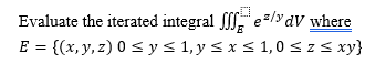 Evaluate the iterated integral e/dV where E = {(x, y, z) 0 ≤ y ≤ 1, y ≤ x ≤ 1,0 ≤ z ≤ xy}