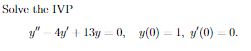 Solve the IVP \[ y^{\prime \prime} \quad 4 y^{\prime}+13 y=0, \quad y(0)-1, y^{\prime}(0)-0 . \]