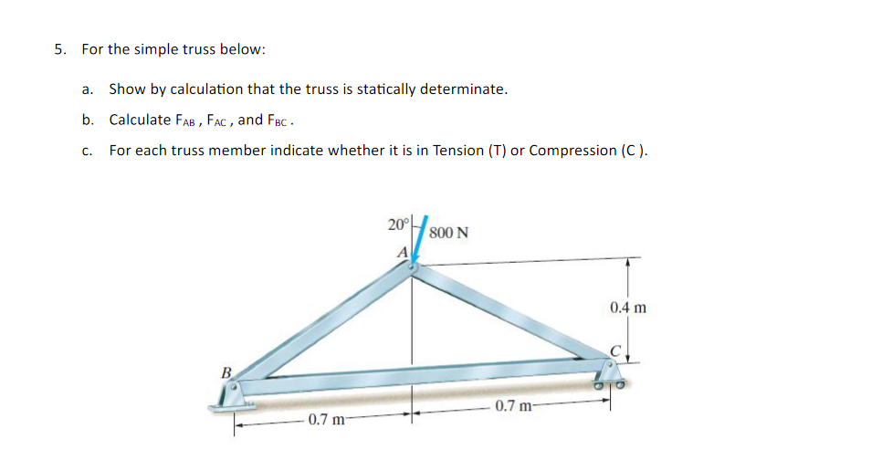 5. For the simple truss below:
a. Show by calculation that the truss is statically determinate.
b. Calculate \( F_{A B}, F_{A