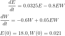 de dt = = 0.0325 E - 0.8EW W = -0,6W + 0.05 EW dt E(0) = 18.0,W(0) = 0.021