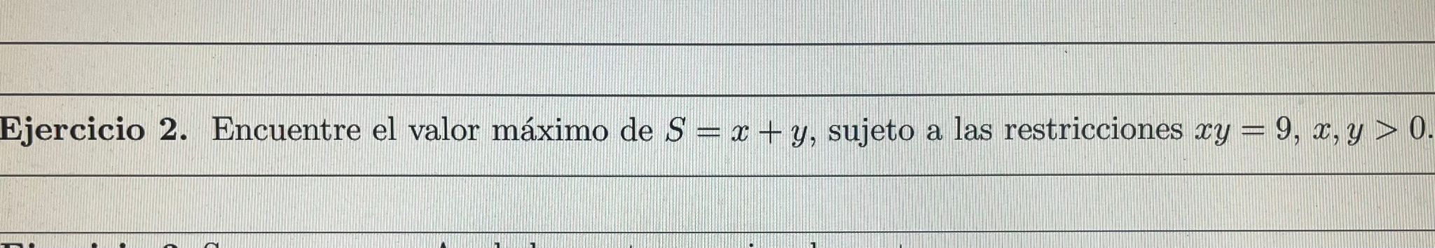 Ejercicio 2. Encuentre el valor máximo de \( S=x+y \), sujeto a las restricciones \( x y=9, x, y>0 \).