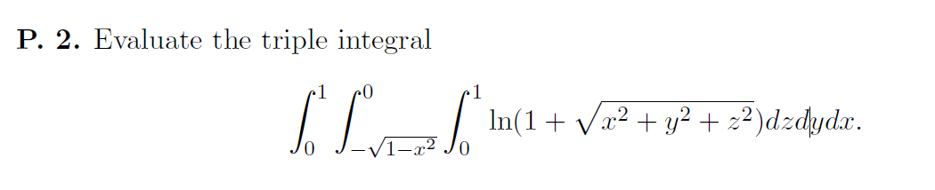 P. 2. Evaluate the triple integral Silva In(1 + V22 + y2 + z2)dzdydx.