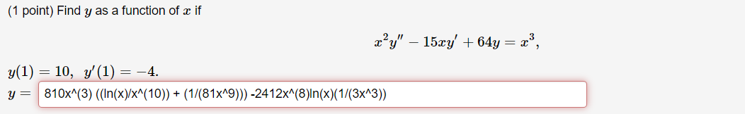 (1 point) Find y as a function of x if xʻy – 15cy +64y = xº, y(1) = 10, y (1) = -4. y= 810x^(3) (In(x)/x^(10))+ (1/(81x19)