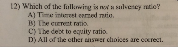 Which Of The Following Is Not A Solvency Ratio Solved 12) Which of the following is not a solvency ratio? | Chegg.com