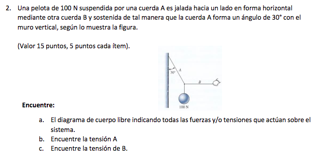 2. Una pelota de 100 N suspendida por una cuerda A es jalada hacia un lado en forma horizontal mediante otra cuerda B y soste