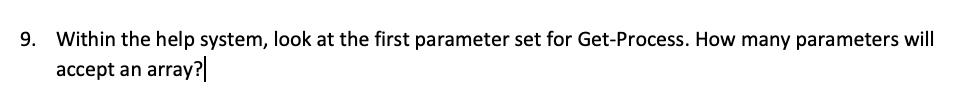 9. Within the help system, look at the first parameter set for Get-Process. How many parameters will accept an array?