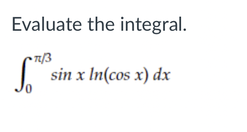 Solved Evaluate the integral. ∫0π/3sinxln(cosx)dx | Chegg.com