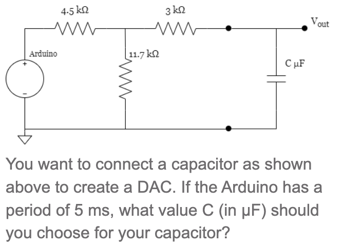 You want to connect a capacitor as shown above to create a DAC. If the Arduino has a period of \( 5 \mathrm{~ms} \), what val