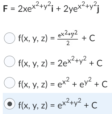 F = 2xex²+y² + 2yex²+y²j f(x, y, z) = ex²+y2 ) = ex2+y2 + C 2 f(x, y, z) = 2ex²+y² + C f(x, y, z) = ex² + ey² +C f(x, y, z) =