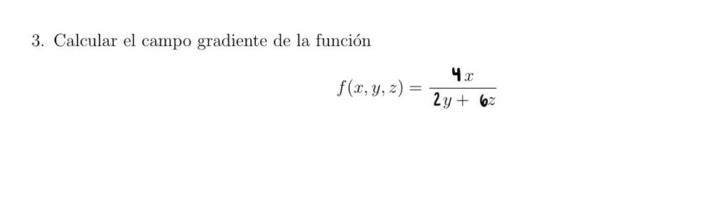 3. Calcular el campo gradiente de la función \[ f(x, y, z)=\frac{\mathbf{4} x}{2 y+\mathbf{6} z} \]