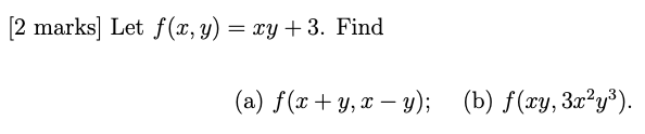 [2 marks] Let f(x, y) = xy +3. Find 3. = (a) f(x + y, x - y); (b) f(xy, 3x²y3).