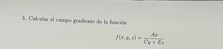 3. Calcular el campo gradiente de la función \[ f(x, y, z)=\frac{A x}{C y+E z} \]