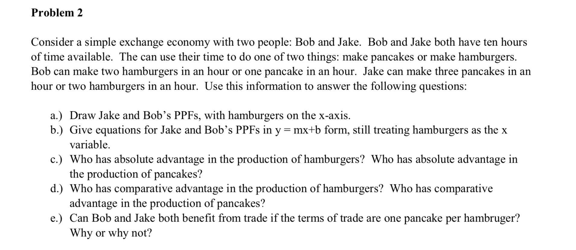 Consider a simple exchange economy with two people: Bob and Jake. Bob and Jake both have ten hours of time available. The can