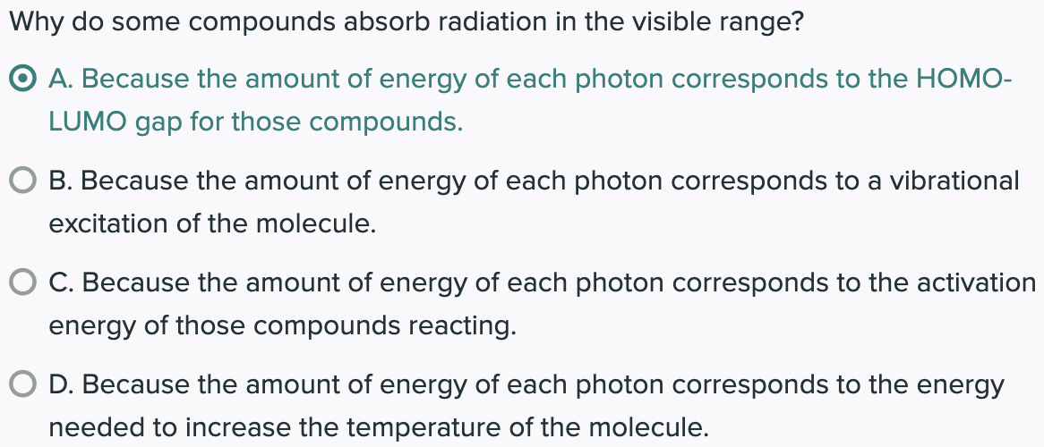 Why do some compounds absorb radiation in the visible range?
A. Because the amount of energy of each photon corresponds to th