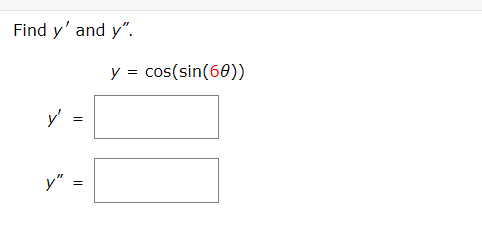 Find \( y^{\prime} \) and \( y^{\prime \prime} \). \[ y=\cos (\sin (6 \theta)) \] \[ y^{\prime}= \] \[ y^{\prime \prime}= \]