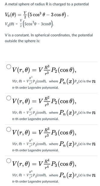 A metal sphere of radius R is charged to a potential
=
Vo(@) = ? (5 cos? 6 – 3 cos 6).
V,0) = { (scosºo - 3cose).
V
V is a co