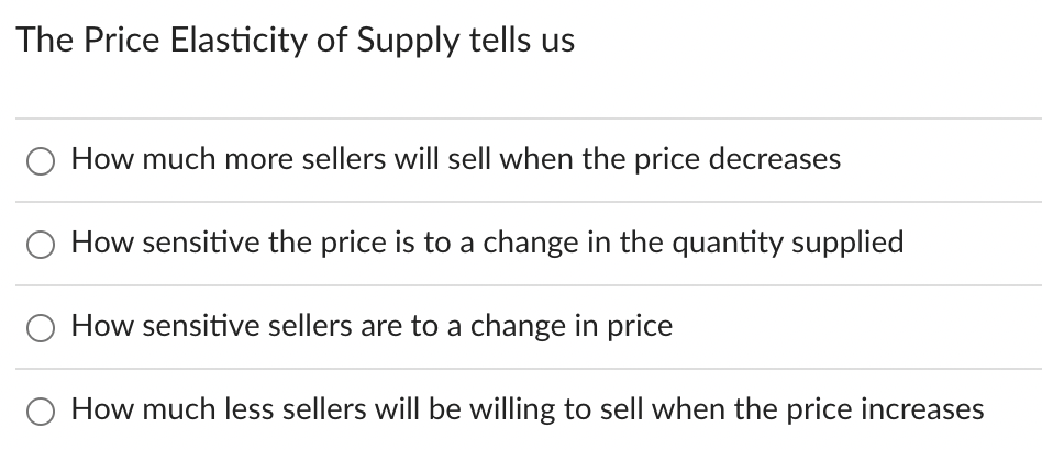 The Price Elasticity of Supply tells us
How much more sellers will sell when the price decreases
How sensitive the price is t