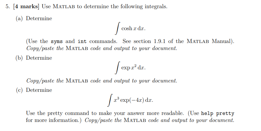 5. [4 marks] Use MATLAB to determine the following integrals.
(a) Determine
Ja
cosh x dx.
(Use the syms and int commands. See