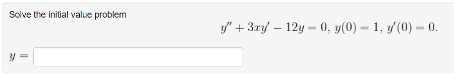 Solve the initial value problem y = y + 3xy - 12y = 0, y(0) = 1, y(0) = 0.