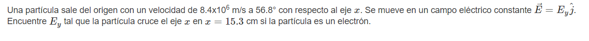 Una partícula sale del origen con un velocidad de \( 8.4 \times 10^{6} \mathrm{~m} / \mathrm{s} \) a \( 56.8^{\circ} \) con r