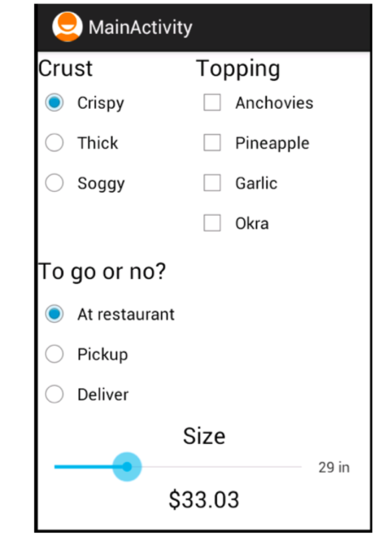MainActivity Crust Topping Crispy Anchovies O Thick O Pineapple O Soggy O Garlic O Okra To go or no? At restaurant O Pickup O
